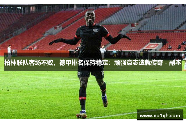 柏林联队客场不败，德甲排名保持稳定：顽强意志造就传奇 - 副本