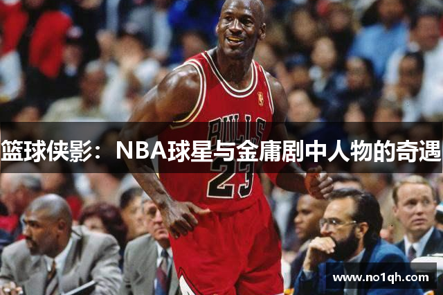 篮球侠影：NBA球星与金庸剧中人物的奇遇