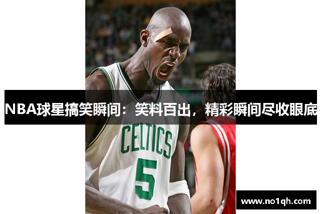 NBA球星搞笑瞬间：笑料百出，精彩瞬间尽收眼底