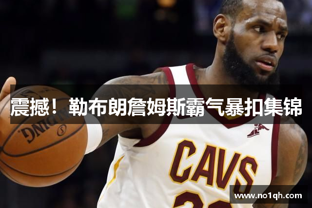 震撼！勒布朗詹姆斯霸气暴扣集锦