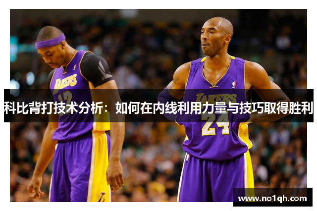 科比背打技术分析：如何在内线利用力量与技巧取得胜利