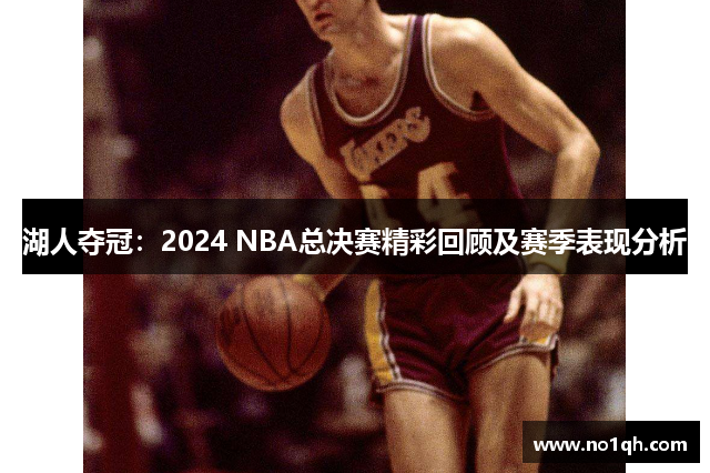 湖人夺冠：2024 NBA总决赛精彩回顾及赛季表现分析