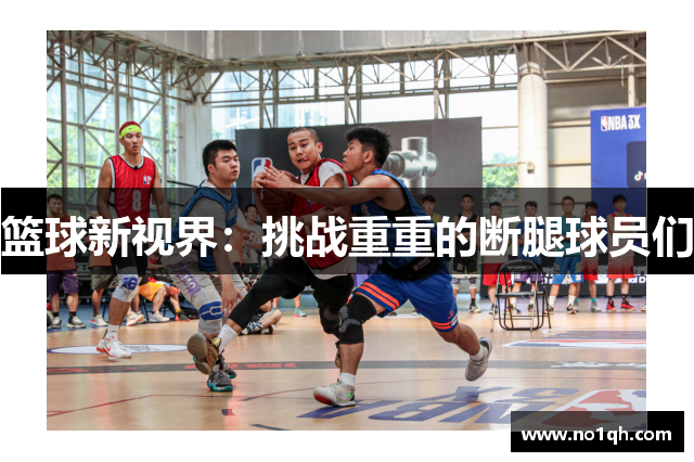 篮球新视界：挑战重重的断腿球员们