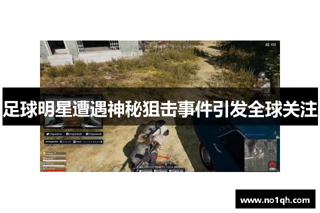 足球明星遭遇神秘狙击事件引发全球关注