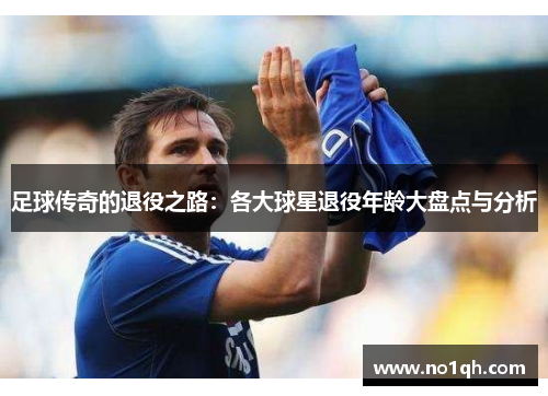 足球传奇的退役之路：各大球星退役年龄大盘点与分析