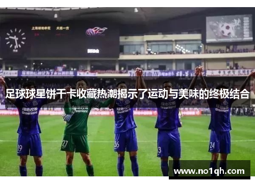 足球球星饼干卡收藏热潮揭示了运动与美味的终极结合