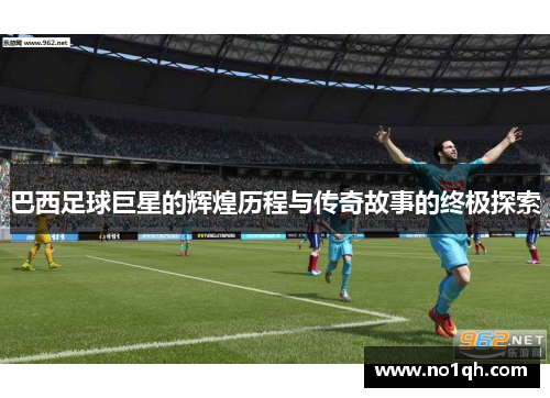 巴西足球巨星的辉煌历程与传奇故事的终极探索