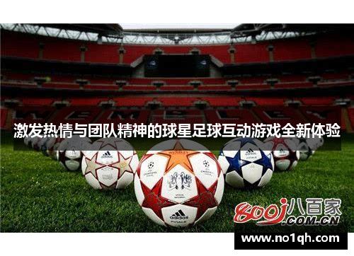 激发热情与团队精神的球星足球互动游戏全新体验