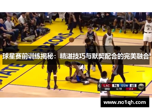 球星赛前训练揭秘：精湛技巧与默契配合的完美融合