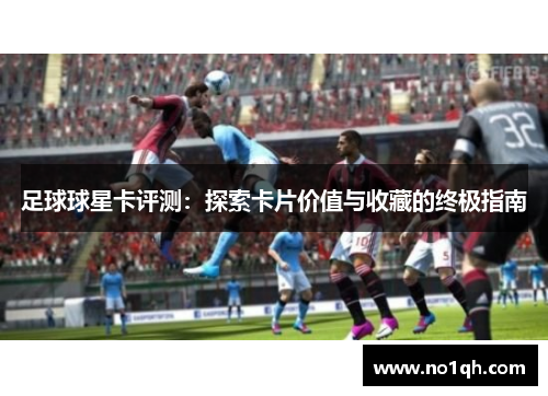 足球球星卡评测：探索卡片价值与收藏的终极指南
