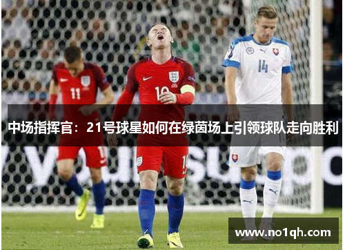 中场指挥官：21号球星如何在绿茵场上引领球队走向胜利