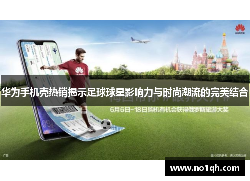 华为手机壳热销揭示足球球星影响力与时尚潮流的完美结合