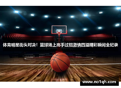 体育明星街头对决！篮球场上高手过招激情四溢精彩瞬间全纪录