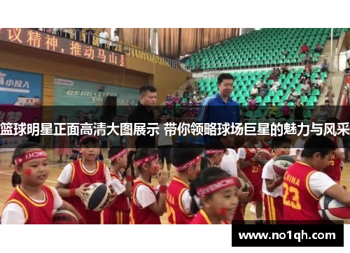 篮球明星正面高清大图展示 带你领略球场巨星的魅力与风采