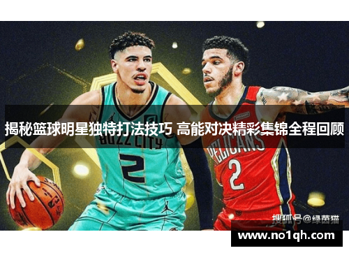 揭秘篮球明星独特打法技巧 高能对决精彩集锦全程回顾