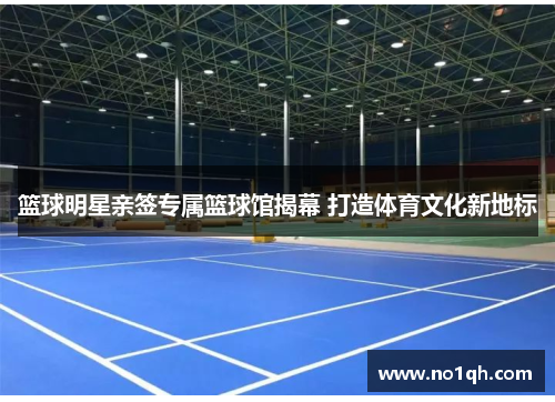 篮球明星亲签专属篮球馆揭幕 打造体育文化新地标