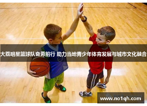 大荔明星篮球队奋勇前行 助力当地青少年体育发展与城市文化融合