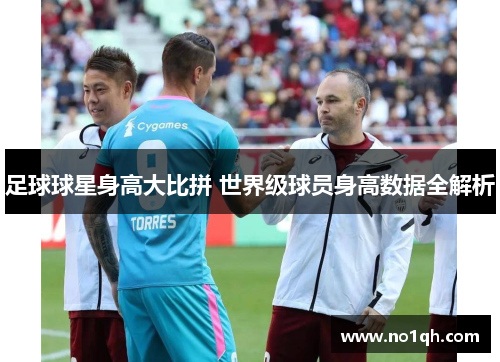 足球球星身高大比拼 世界级球员身高数据全解析