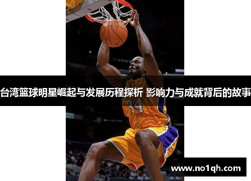 台湾篮球明星崛起与发展历程探析 影响力与成就背后的故事