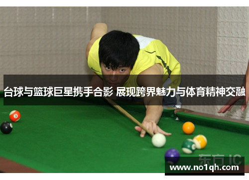 台球与篮球巨星携手合影 展现跨界魅力与体育精神交融