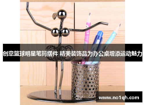 创意篮球明星笔筒摆件 精美装饰品为办公桌增添运动魅力