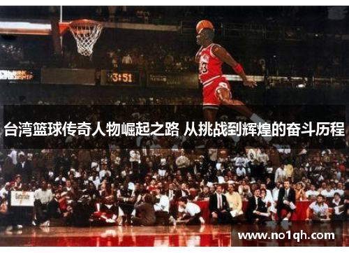 台湾篮球传奇人物崛起之路 从挑战到辉煌的奋斗历程