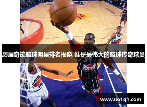 历届奇迹篮球明星排名揭晓 谁是最伟大的篮球传奇球员
