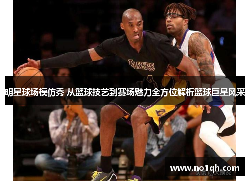 明星球场模仿秀 从篮球技艺到赛场魅力全方位解析篮球巨星风采