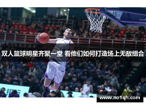 双人篮球明星齐聚一堂 看他们如何打造场上无敌组合