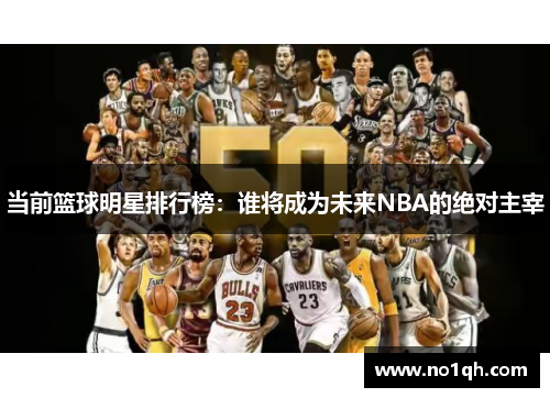 当前篮球明星排行榜：谁将成为未来NBA的绝对主宰