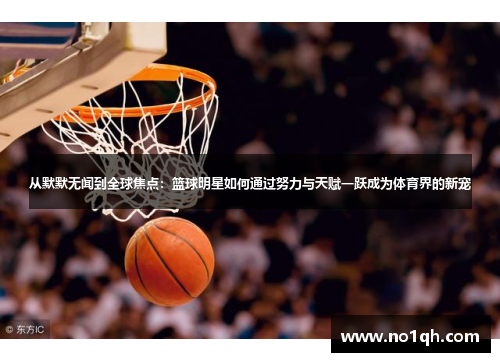 从默默无闻到全球焦点：篮球明星如何通过努力与天赋一跃成为体育界的新宠