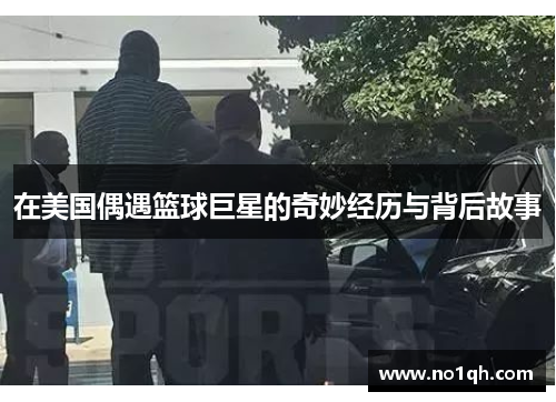 在美国偶遇篮球巨星的奇妙经历与背后故事