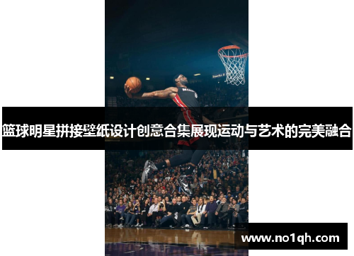 篮球明星拼接壁纸设计创意合集展现运动与艺术的完美融合