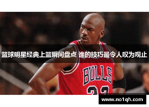 篮球明星经典上篮瞬间盘点 谁的技巧最令人叹为观止