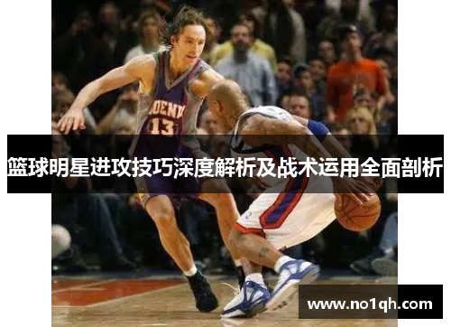 篮球明星进攻技巧深度解析及战术运用全面剖析