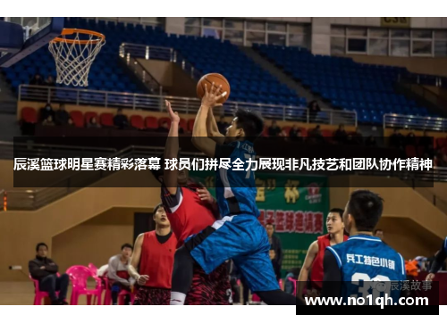 辰溪篮球明星赛精彩落幕 球员们拼尽全力展现非凡技艺和团队协作精神